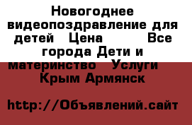 Новогоднее видеопоздравление для детей › Цена ­ 200 - Все города Дети и материнство » Услуги   . Крым,Армянск